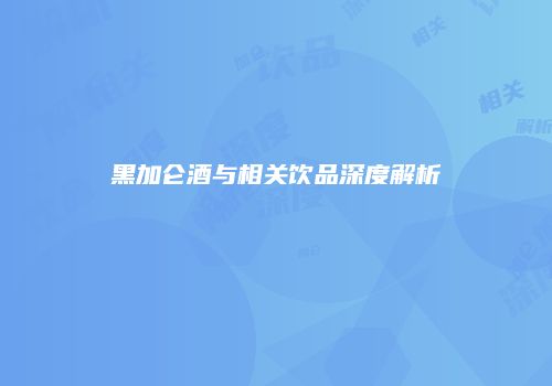 黑加仑酒与相关饮品深度解析