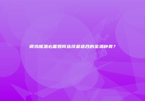 调鸡尾酒必备如何选择最适合的金酒种类？
