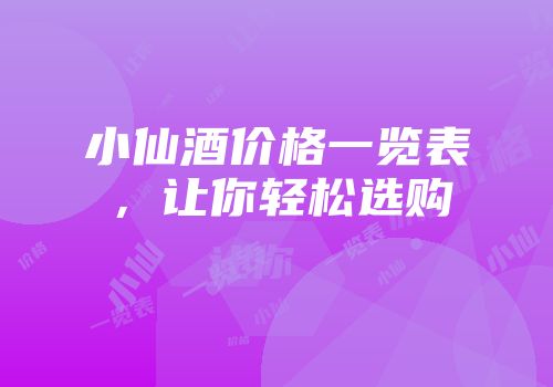 小仙酒价格一览表，让你轻松选购