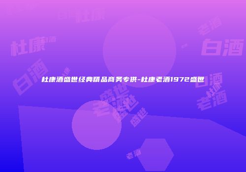 杜康酒盛世经典精品商务专供-杜康老酒1972盛世