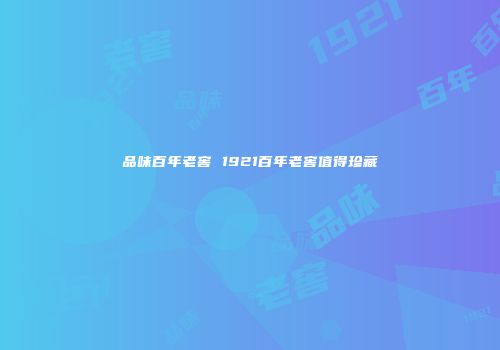 品味百年老窖 1921百年老窖值得珍藏