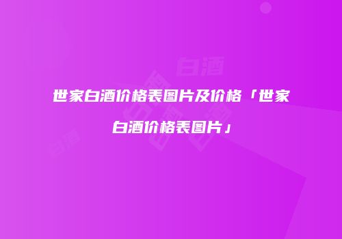 世家白酒价格表图片及价格「世家白酒价格表图片」