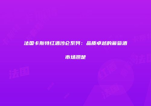 法国卡斯特红酒沙仑系列：品质卓越的葡萄酒市场翘楚