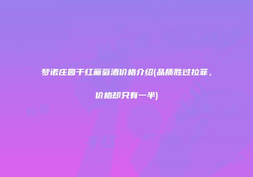 梦诺庄园干红葡萄酒价格介绍(品质胜过拉菲，价格却只有一半)