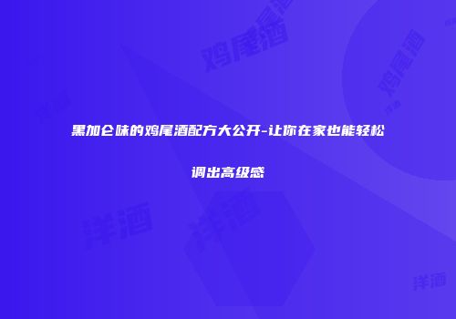 黑加仑味的鸡尾酒配方大公开-让你在家也能轻松调出高级感