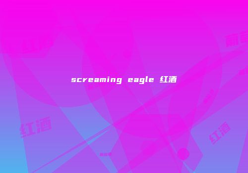 screaming eagle 红酒