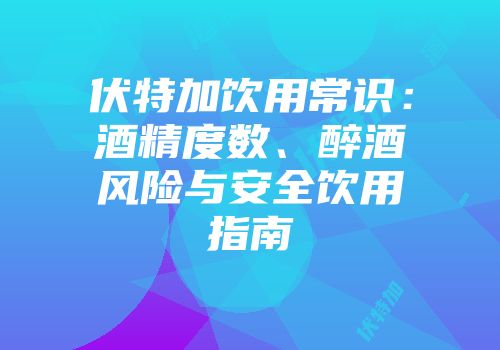 伏特加饮用常识：酒精度数、醉酒风险与安全饮用指南