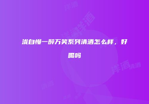 泷自慢一醉万笑系列清酒怎么样，好喝吗