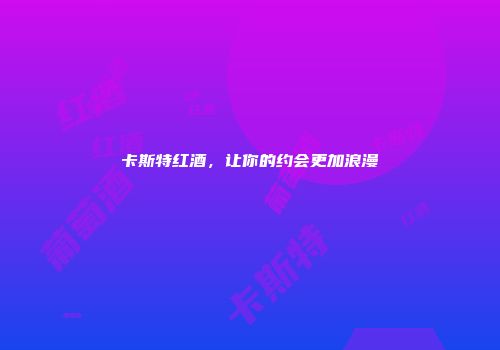 卡斯特红酒，让你的约会更加浪漫