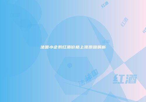 法国小企鹅红酒价格上涨原因解析