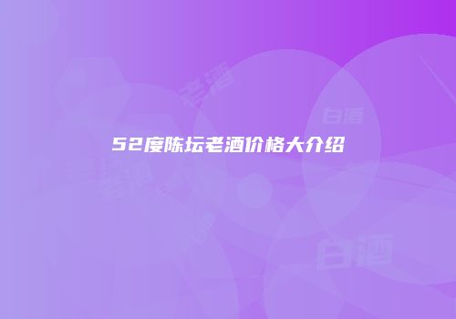 52度陈坛老酒价格大介绍