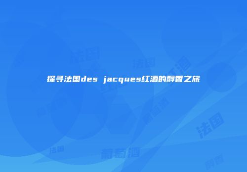 探寻法国des jacques红酒的醇香之旅