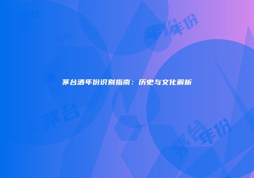 茅台酒年份识别指南：历史与文化解析