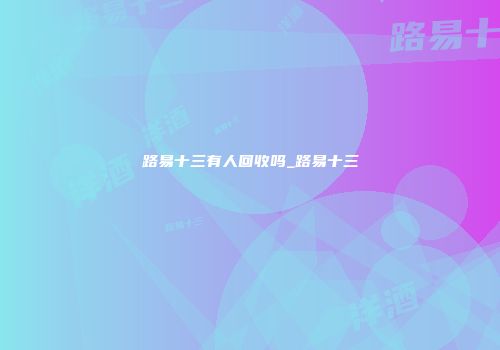 路易十三有人回收吗_路易十三