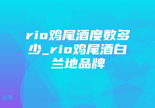 rio鸡尾酒度数多少_rio鸡尾酒白兰地品牌
