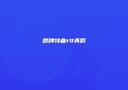 郎牌特曲t9真假