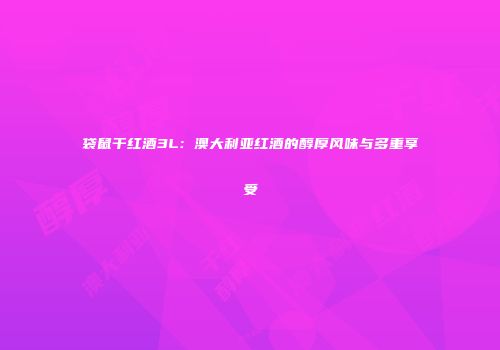 袋鼠干红酒3L：澳大利亚红酒的醇厚风味与多重享受