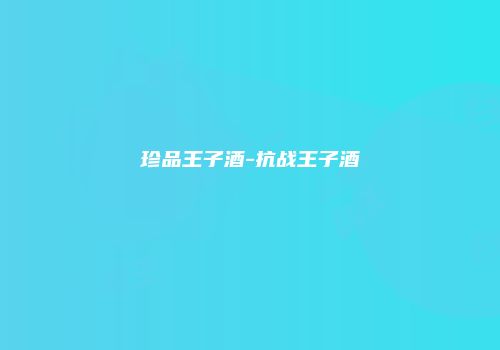珍品王子酒-抗战王子酒