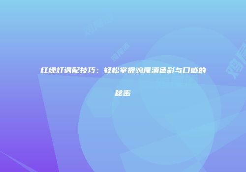 红绿灯调配技巧：轻松掌握鸡尾酒色彩与口感的秘密
