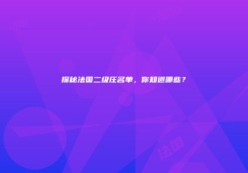 探秘法国二级庄名单，你知道哪些？