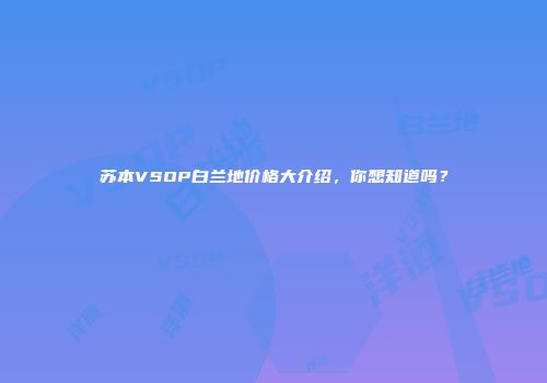 苏本VSOP白兰地价格大介绍，你想知道吗？