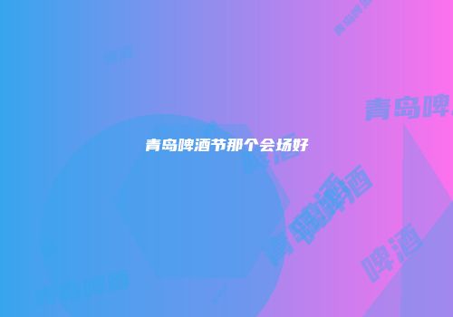 青岛啤酒节那个会场好