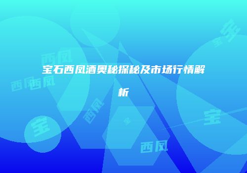 宝石西凤酒奥秘探秘及市场行情解析
