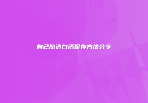 自己酿造白酒保存方法分享