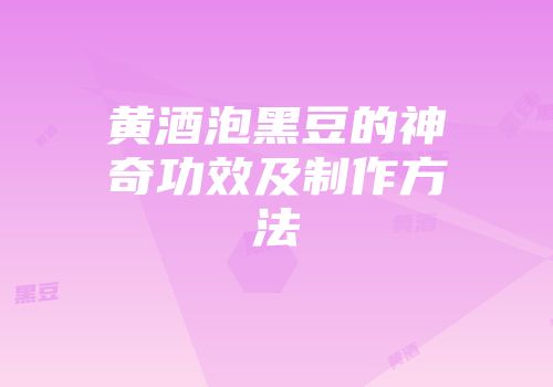 黄酒泡黑豆的神奇功效及制作方法