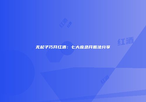 无起子巧开红酒：七大应急开瓶法分享