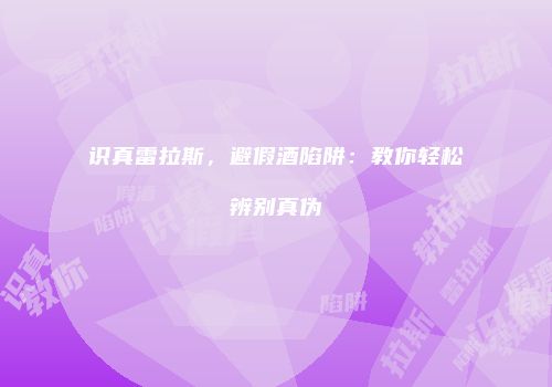 识真雷拉斯，避假酒陷阱：教你轻松辨别真伪