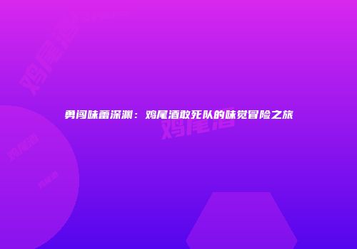 勇闯味蕾深渊：鸡尾酒敢死队的味觉冒险之旅