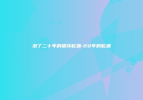 泡了二十年的银环蛇酒-20年的蛇酒