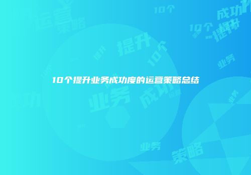 10个提升业务成功度的运营策略总结