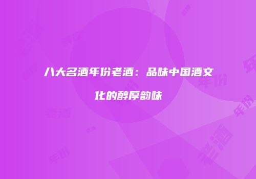 八大名酒年份老酒：品味中国酒文化的醇厚韵味