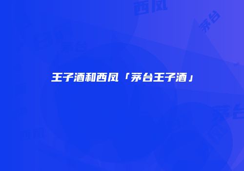 王子酒和西凤「茅台王子酒」