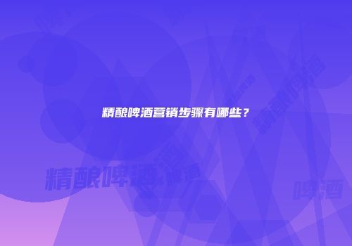 精酿啤酒营销步骤有哪些？