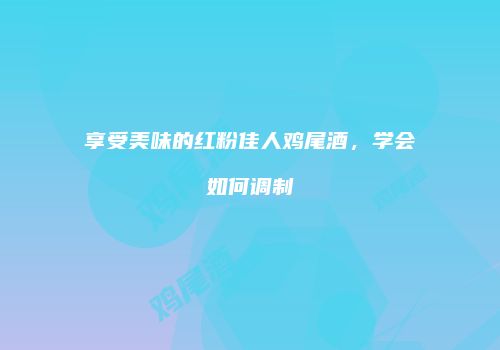 享受美味的红粉佳人鸡尾酒，学会如何调制