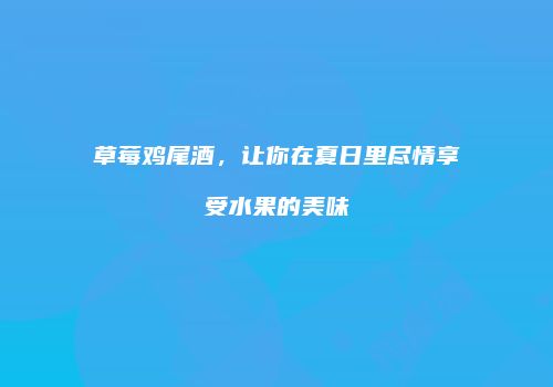 草莓鸡尾酒，让你在夏日里尽情享受水果的美味