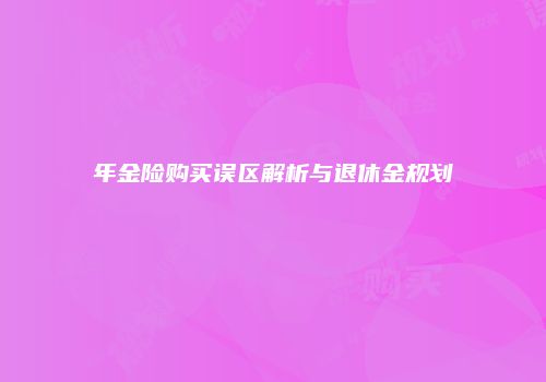 年金险购买误区解析与退休金规划