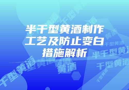 半干型黄酒制作工艺及防止变白措施解析