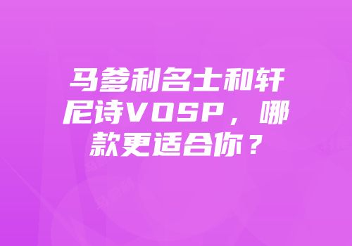 马爹利名士和轩尼诗VOSP，哪款更适合你？