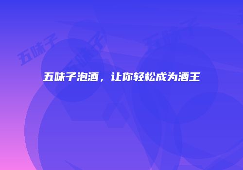 五味子泡酒，让你轻松成为酒王