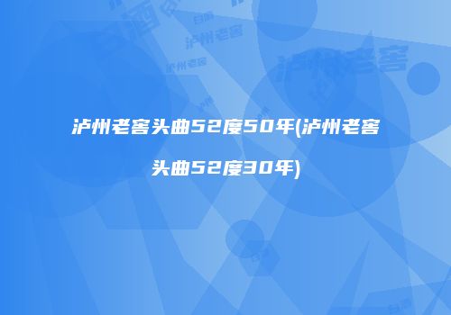泸州老窖头曲52度50年(泸州老窖头曲52度30年)
