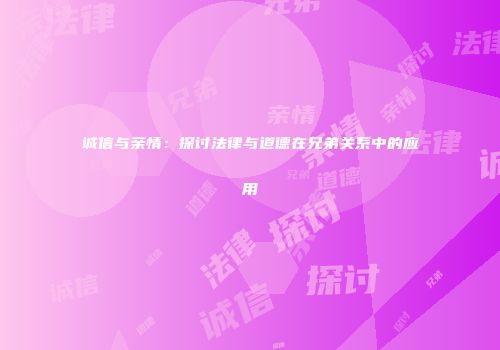 诚信与亲情：探讨法律与道德在兄弟关系中的应用