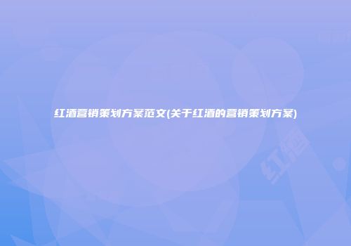 红酒营销策划方案范文(关于红酒的营销策划方案)