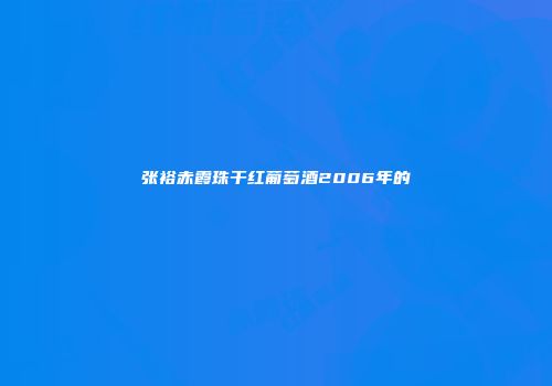 张裕赤霞珠干红葡萄酒2006年的