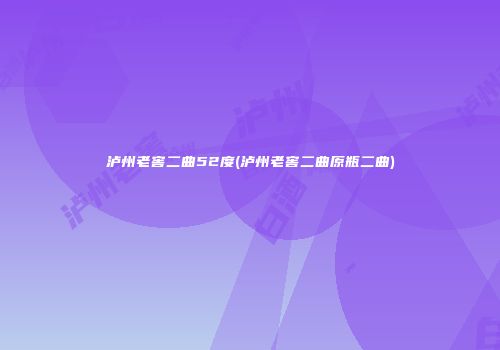 泸州老窖二曲52度(泸州老窖二曲原瓶二曲)