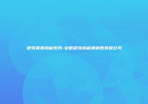 迎驾贡酒洞藏系列-安徽迎驾洞藏酒销售有限公司