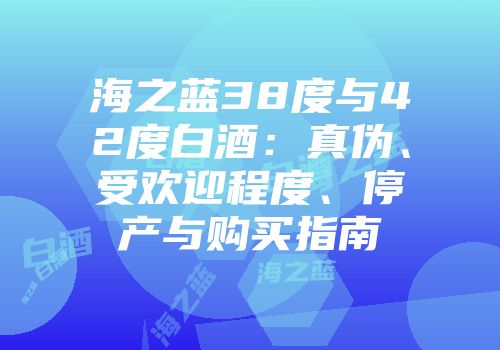海之蓝38度与42度白酒：真伪、受欢迎程度、停产与购买指南